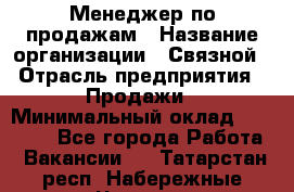 Менеджер по продажам › Название организации ­ Связной › Отрасль предприятия ­ Продажи › Минимальный оклад ­ 31 500 - Все города Работа » Вакансии   . Татарстан респ.,Набережные Челны г.